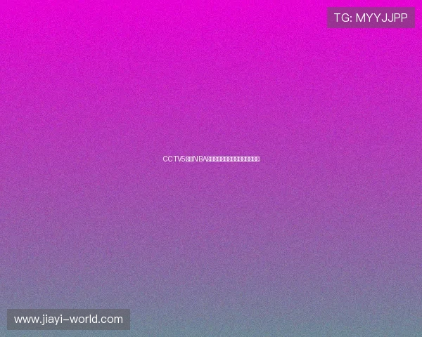 CCTV5最新NBA赛程直播时间表及精彩对阵全解析